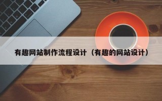 绥化有趣网站制作流程设计（有趣的网站设计）