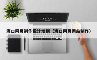 绥化海口网页制作设计培训（海口网页网站制作）