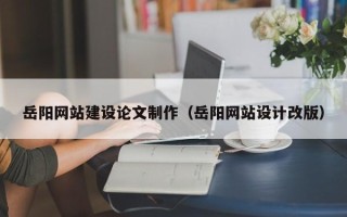 绥化岳阳网站建设论文制作（岳阳网站设计改版）
