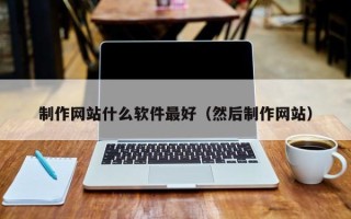 绥化制作网站什么软件最好（然后制作网站）