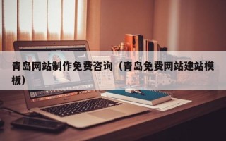 绥化青岛网站制作免费咨询（青岛免费网站建站模板）