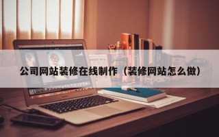 绥化公司网站装修在线制作（装修网站怎么做）
