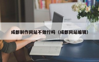 绥化成都制作网站不做行吗（成都网站编辑）