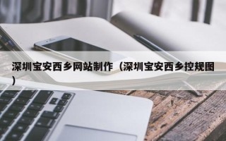 绥化深圳宝安西乡网站制作（深圳宝安西乡控规图）