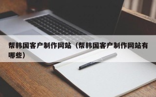 绥化帮韩国客户制作网站（帮韩国客户制作网站有哪些）